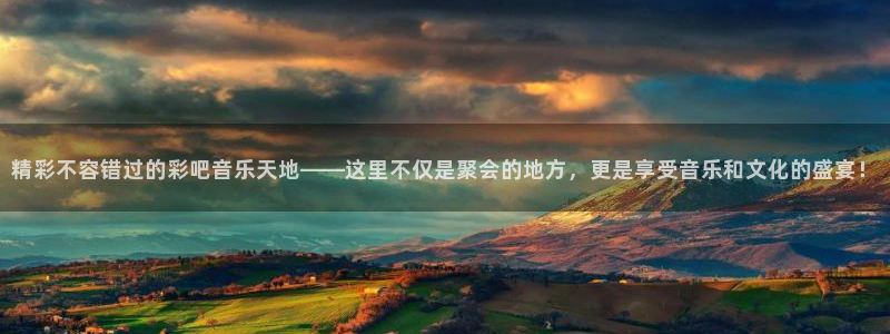 精彩不容错过的彩吧音乐天地——这里不仅是聚会的地方，更是享受音乐和文化的盛宴！