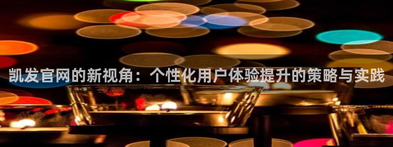 u8集团：凯发官网的新视角：个性化用户体验提升的策略与实践