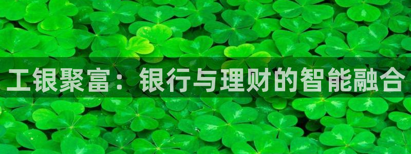 u8国际设计焕新上线.页面浏览.中国：工银聚富：银行与理财的智能融合