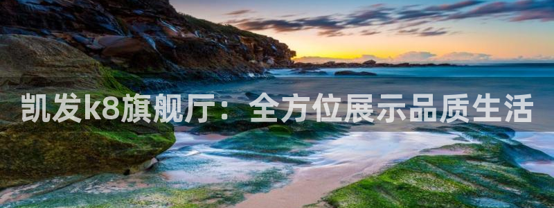 U8国际官网：凯发k8旗舰厅：全方位展示品质生活