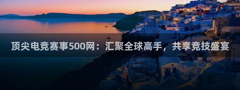 u8国际：顶尖电竞赛事500网：汇聚全球高手，共享竞技盛宴